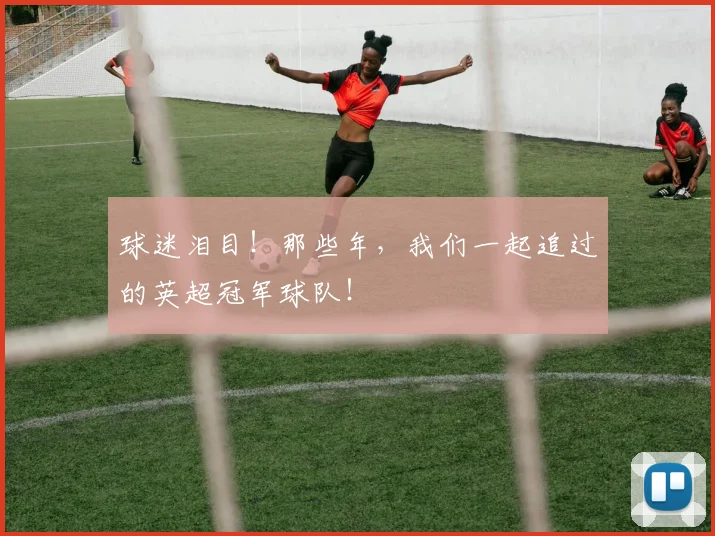 球迷泪目！那些年，我们一起追过的英超冠军球队！