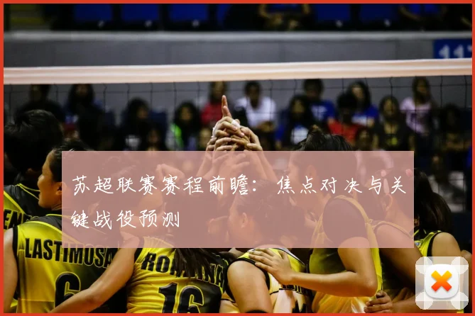 苏超联赛赛程前瞻：焦点对决与关键战役预测