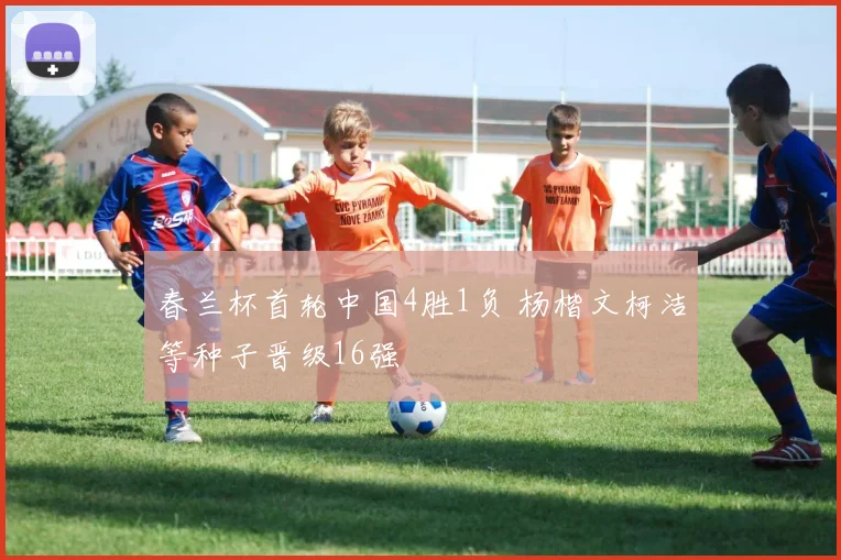 春兰杯首轮中国4胜1负 杨楷文柯洁等种子晋级16强