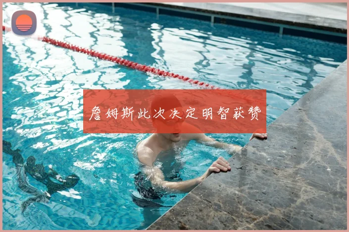 詹姆斯此次决定明智获赞