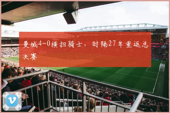 曼城4-0横扫骑士，时隔27年重返总决赛