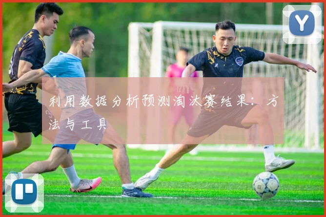 利用数据分析预测淘汰赛结果：方法与工具