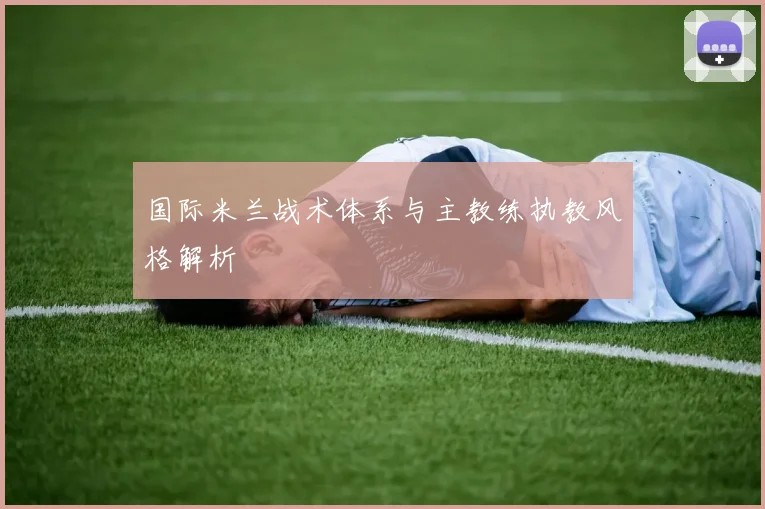 国际米兰战术体系与主教练执教风格解析